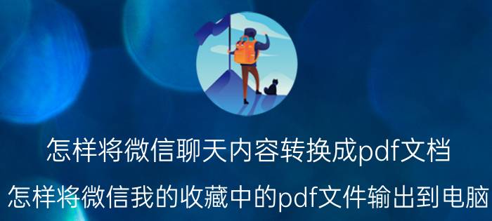 怎样将微信聊天内容转换成pdf文档 怎样将微信我的收藏中的pdf文件输出到电脑？